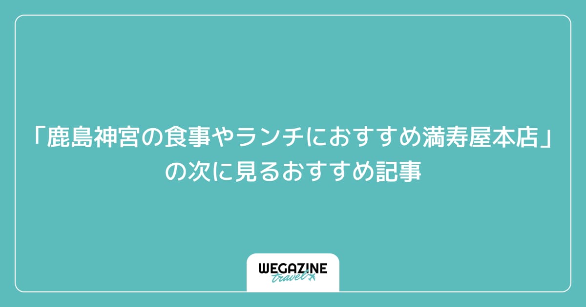 「鹿島神宮の食事やランチにおすすめ満寿屋本店」の次に見るおすすめ記事