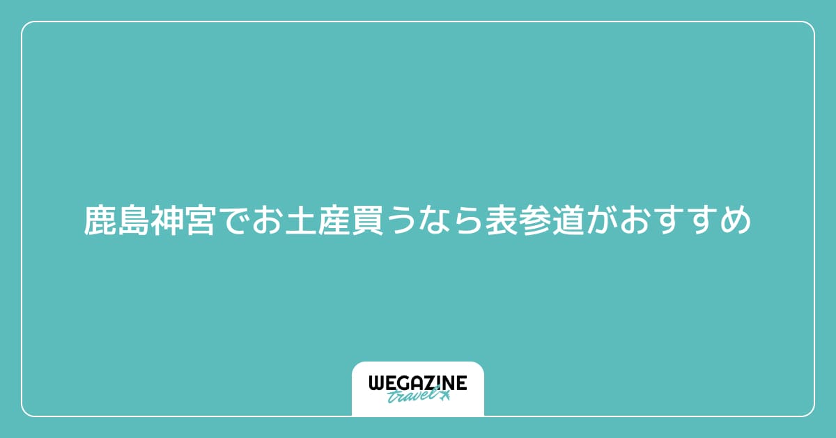 鹿島神宮でお土産買うなら表参道がおすすめ
