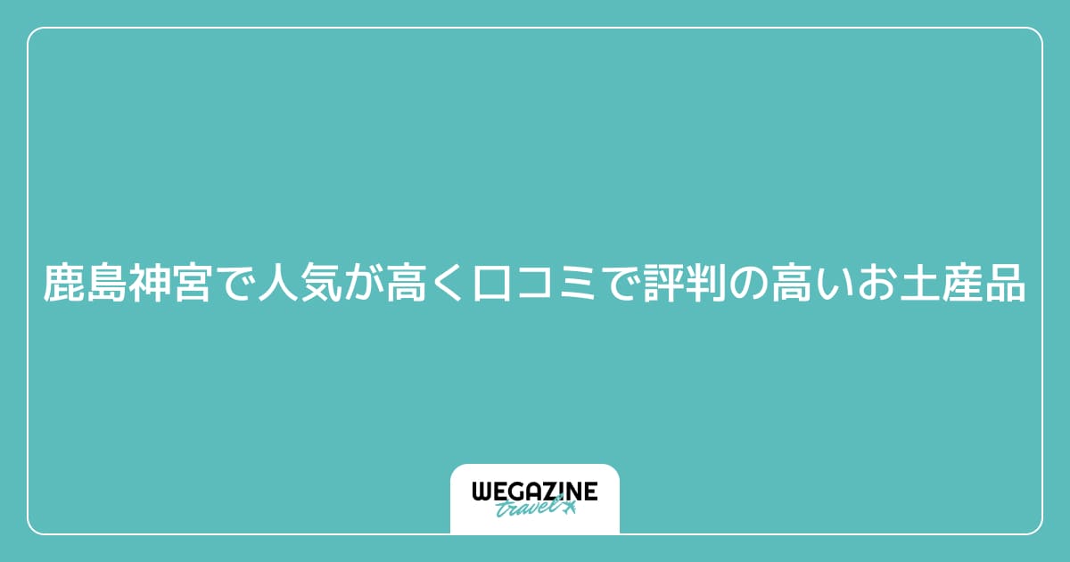 鹿島神宮で人気が高く口コミで評判の高いお土産品