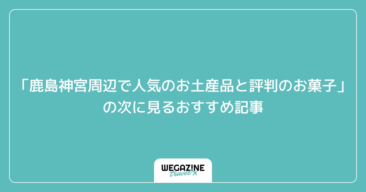 「鹿島神宮周辺で人気のお土産品と評判のお菓子」の次に見るおすすめ記事