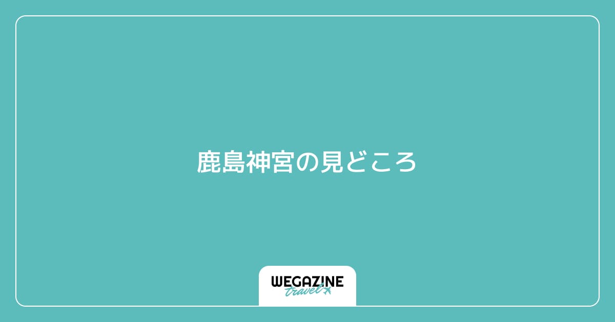 鹿島神宮の見どころ
