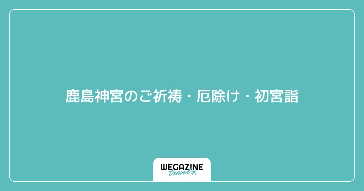 鹿島神宮のご祈祷・厄除け・初宮詣