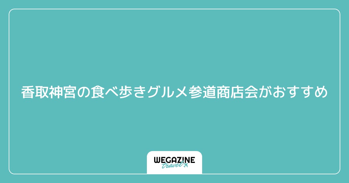 香取神宮の食べ歩きグルメは参道商店会がおすすめ