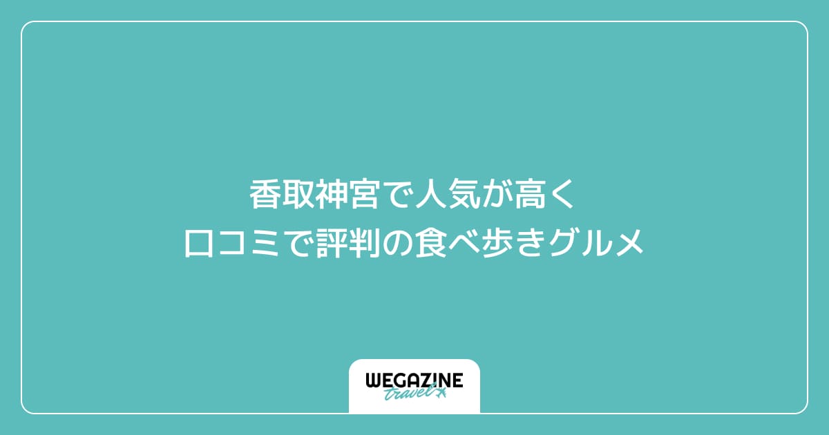 香取神宮で人気が高く口コミで評判の食べ歩きグルメ