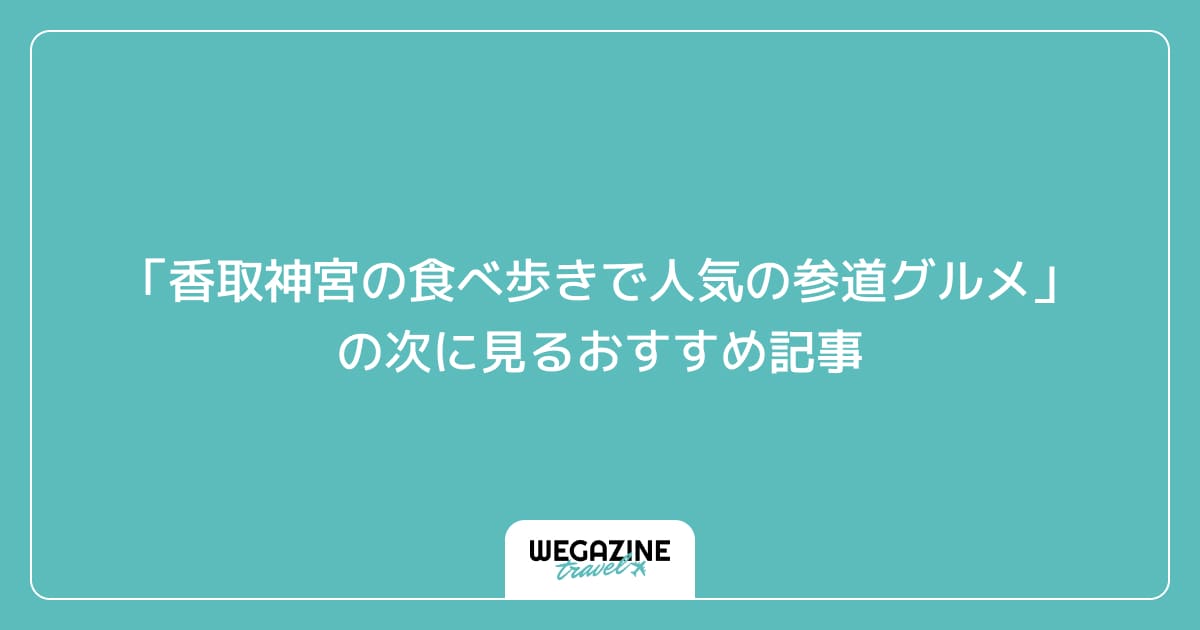 「香取神宮の食べ歩きで人気の参道グルメ」の次に見るおすすめ記事