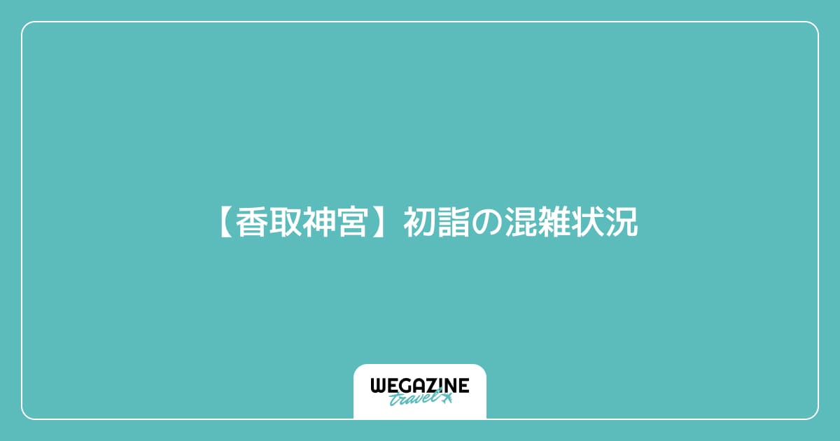 【香取神宮】初詣の混雑状況