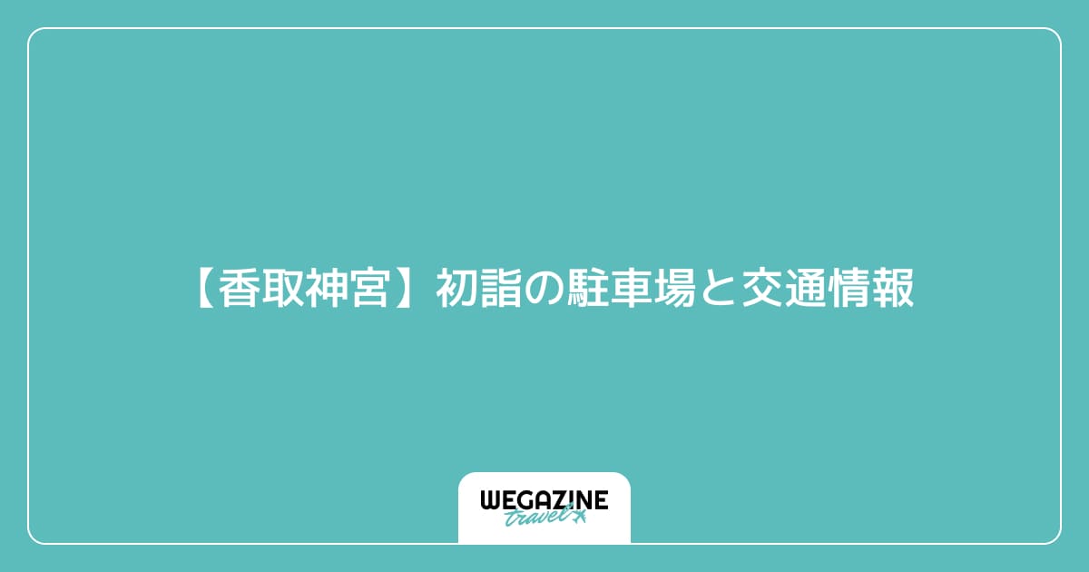 【香取神宮】初詣の駐車場と交通情報