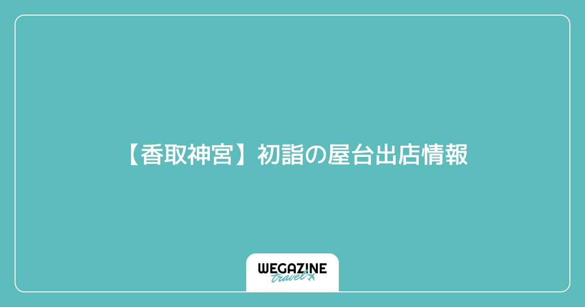 【香取神宮】初詣の屋台出店情報