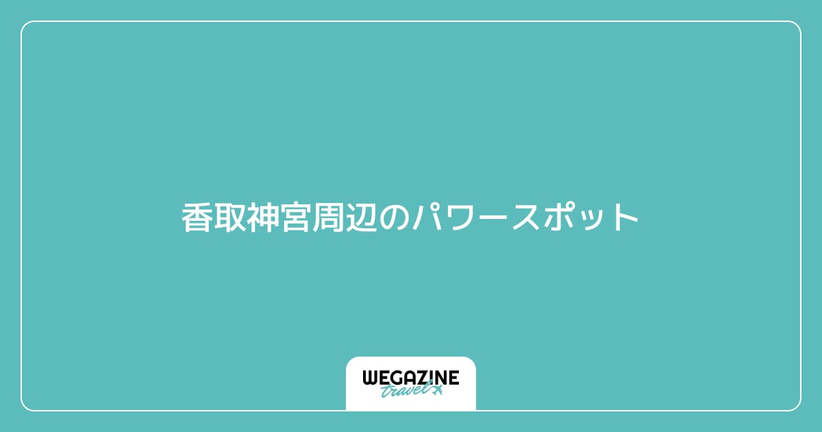 香取神宮周辺のパワースポット