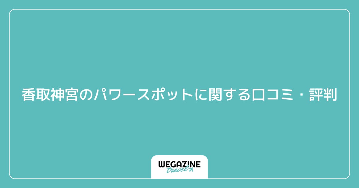 香取神宮のパワースポットに関する口コミ・評判