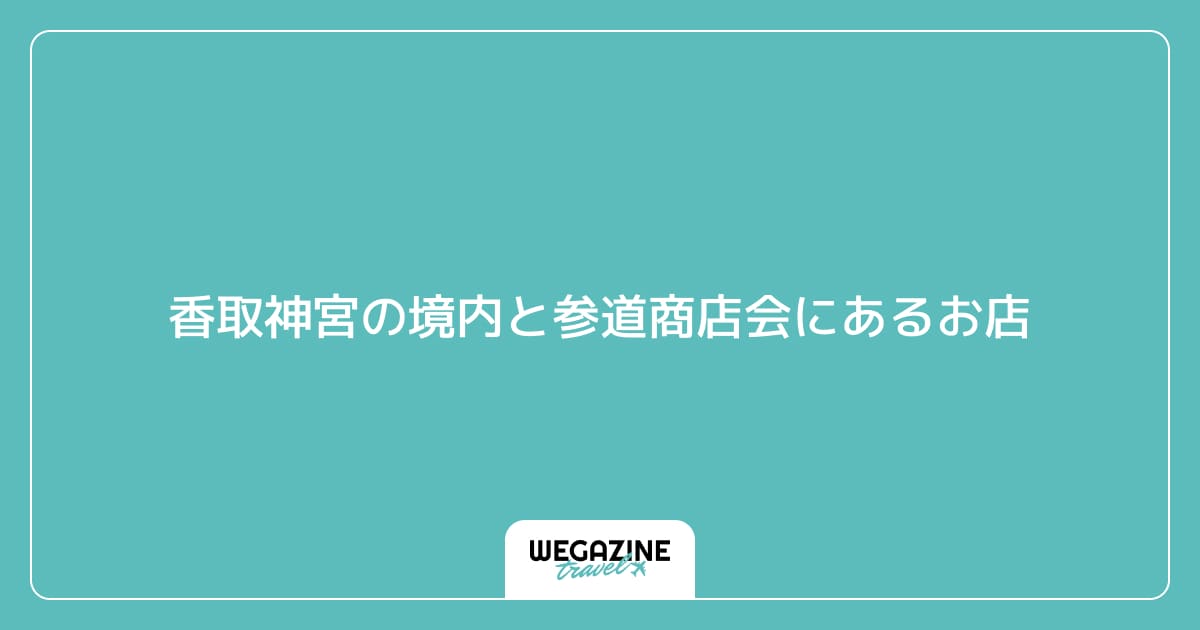 香取神宮の境内と参道商店会にあるお店