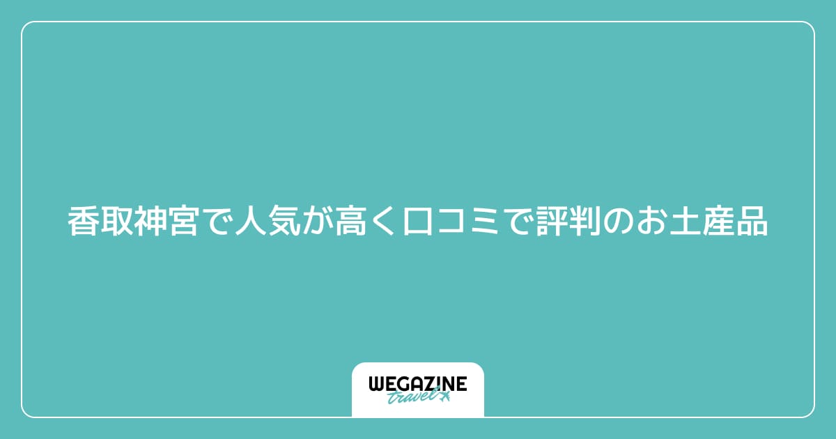 香取神宮で人気が高く口コミで評判のお土産品