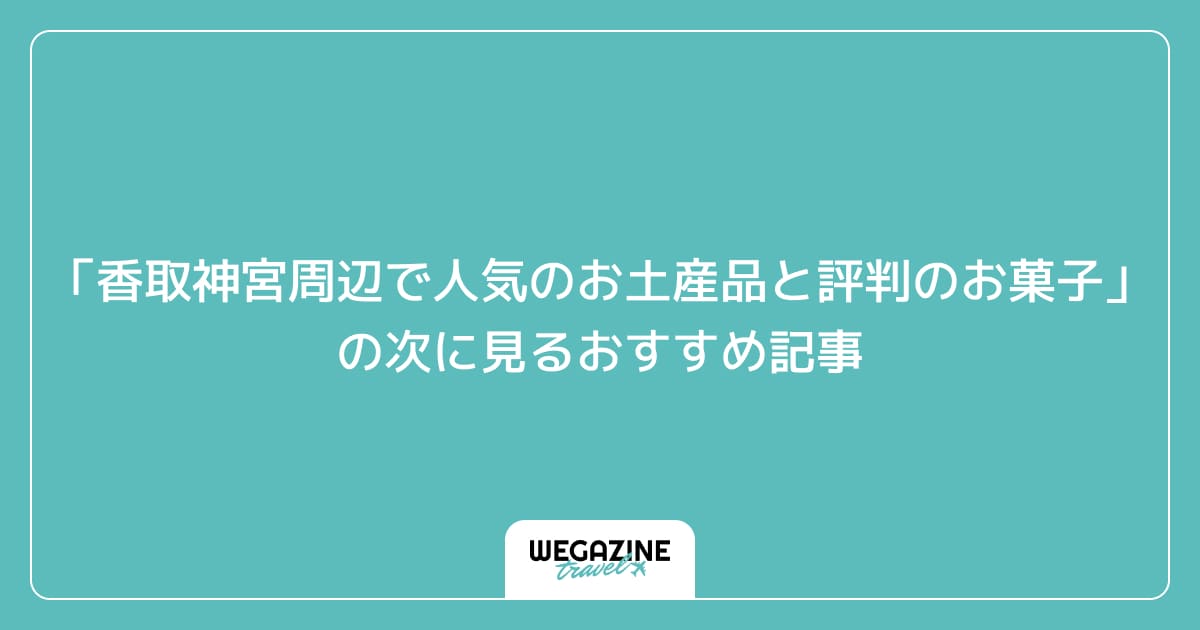 「香取神宮周辺で人気のお土産品と評判のお菓子」の次に見るおすすめ記事