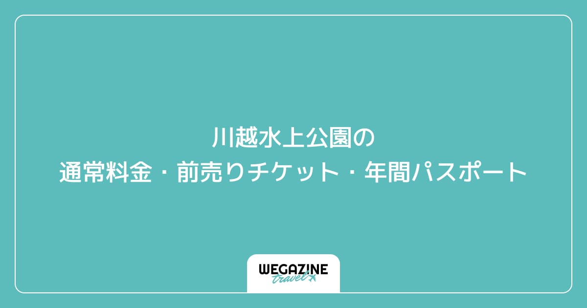 川越水上公園の通常料金・前売りチケット・年間パスポート