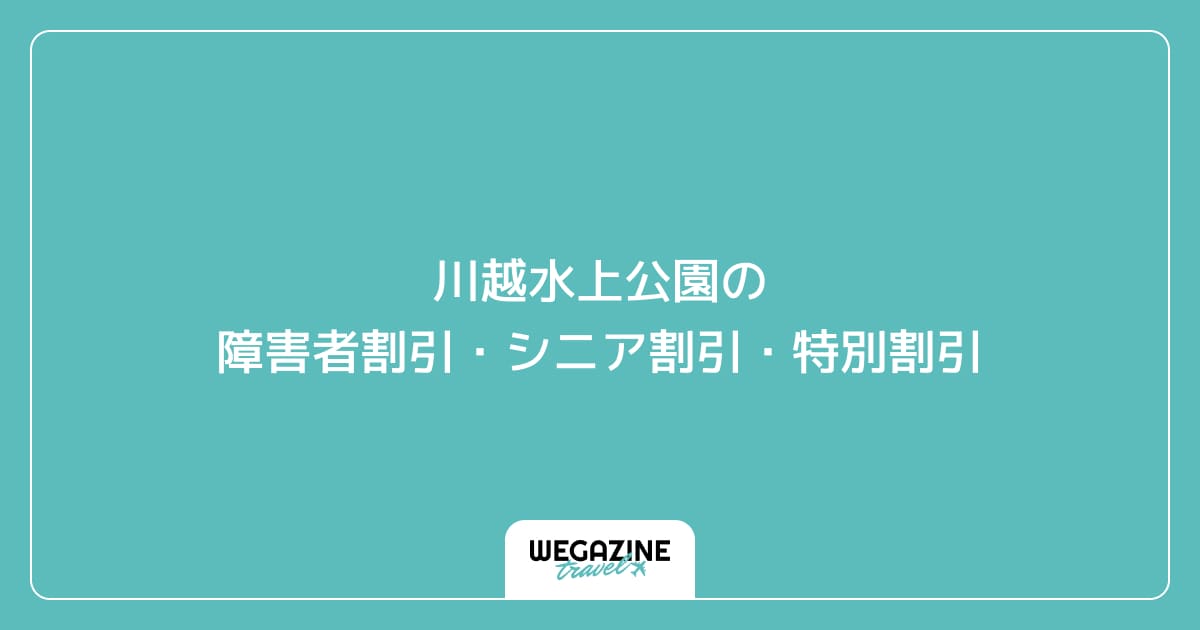 川越水上公園の障害者割引・シニア割引・学割・特別割引