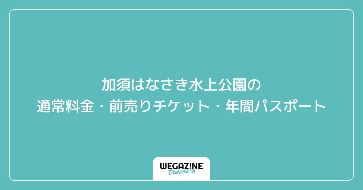 加須はなさき水上公園の通常料金・前売りチケット・年間パスポート