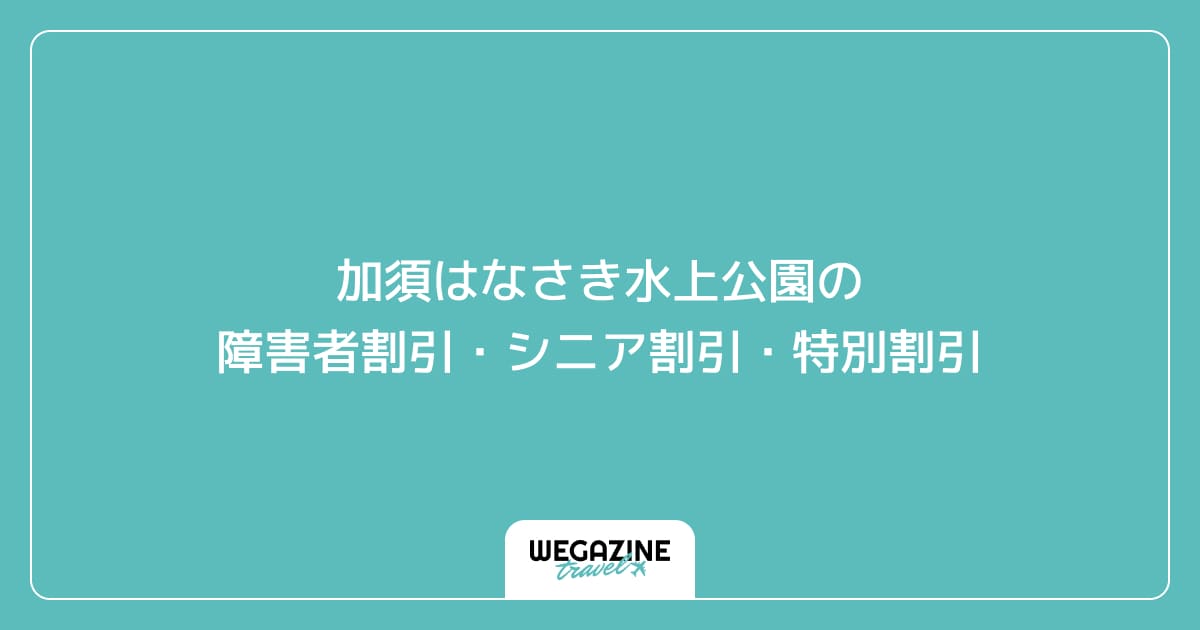 加須はなさき水上公園の障害者割引・シニア割引・学割・特別割引