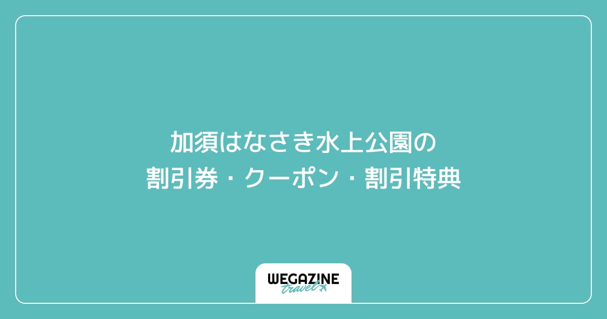 加須はなさき水上公園の割引券・クーポン・割引特典
