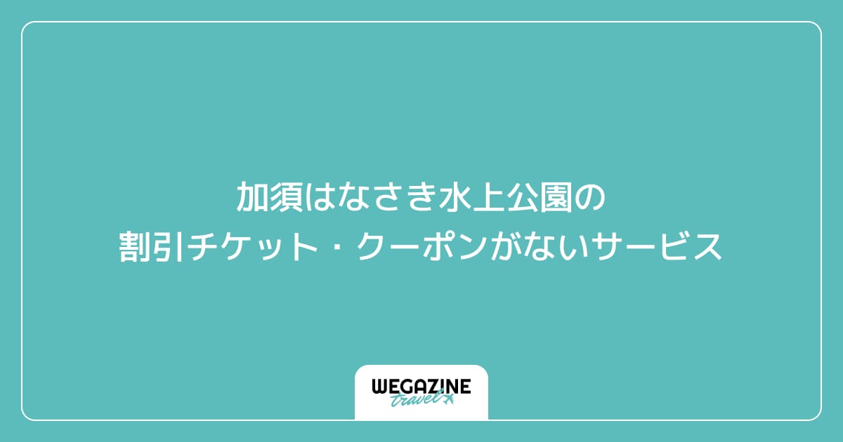 加須はなさき水上公園の割引チケット・クーポンがないサービス