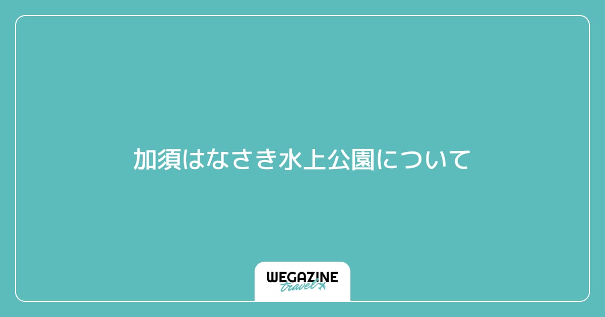 加須はなさき水上公園について
