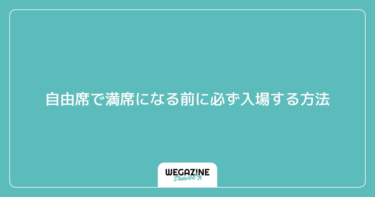 自由席で満席になる前に必ず入場する方法