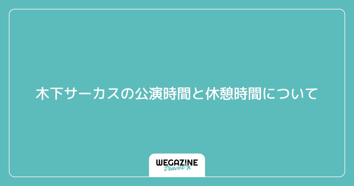 木下サーカスの公演時間と休憩時間について