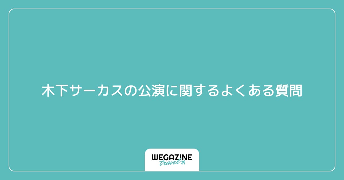 木下サーカスの公演に関するよくある質問