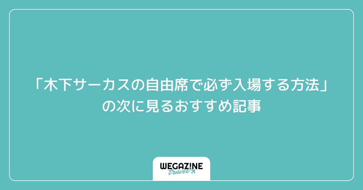 「木下サーカスの入場時間と自由席で必ず入場する方法」の次に見るおすすめ記事
