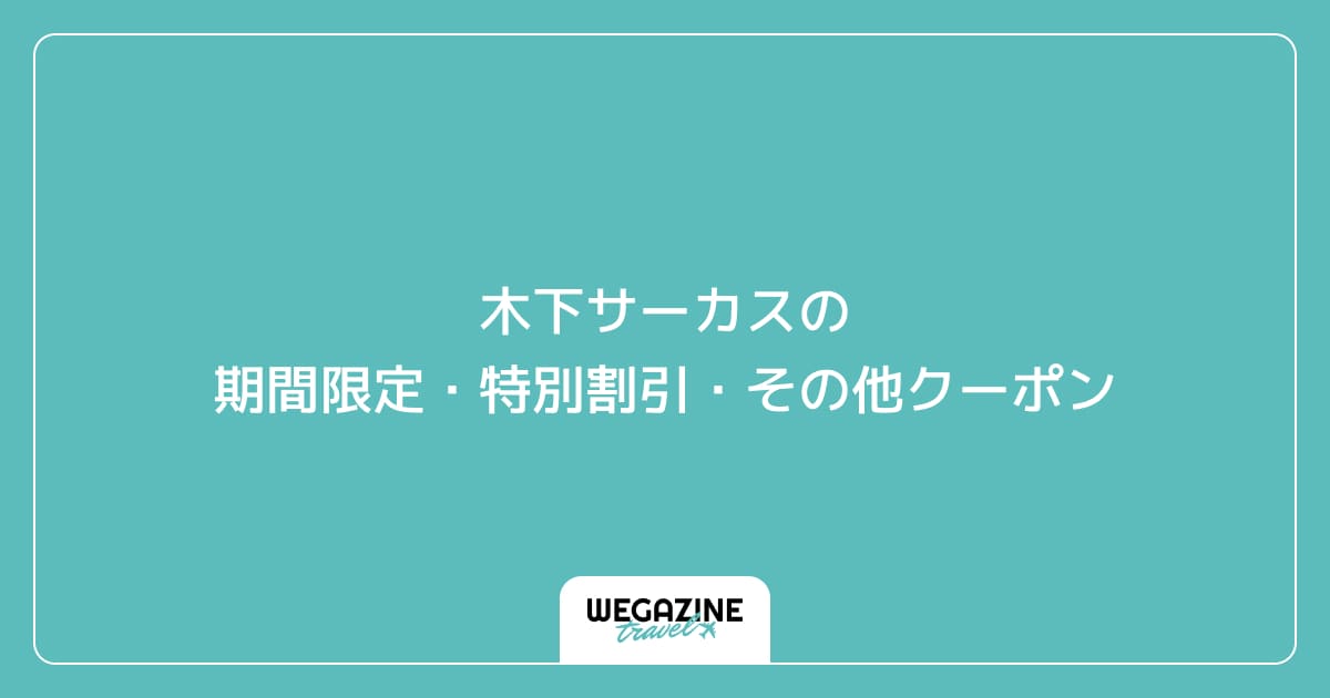 木下サーカスの期間限定・特別割引・その他クーポン