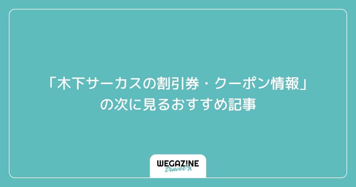 「木下サーカスの割引券・クーポン情報」の次に見るおすすめ記事