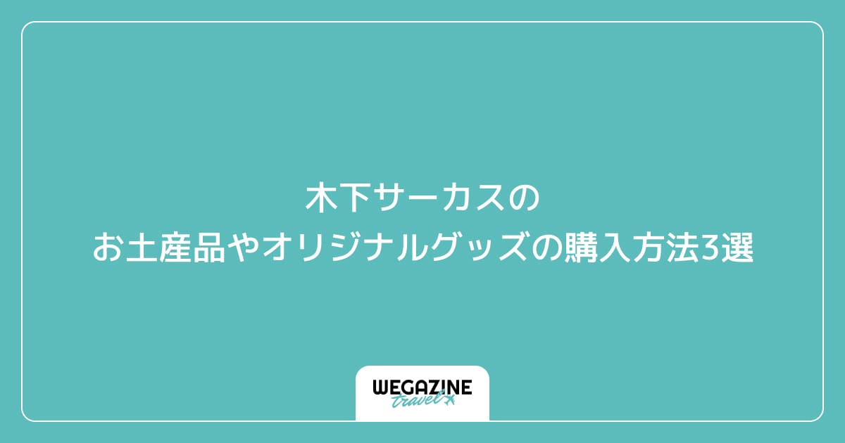 木下サーカスのお土産品やオリジナルグッズの購入方法3選