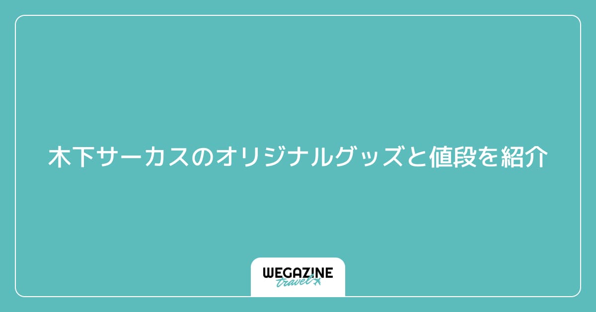 木下サーカスのオリジナルグッズと値段を紹介