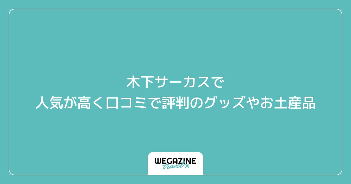 木下サーカスで人気が高く口コミで評判のグッズやお土産品