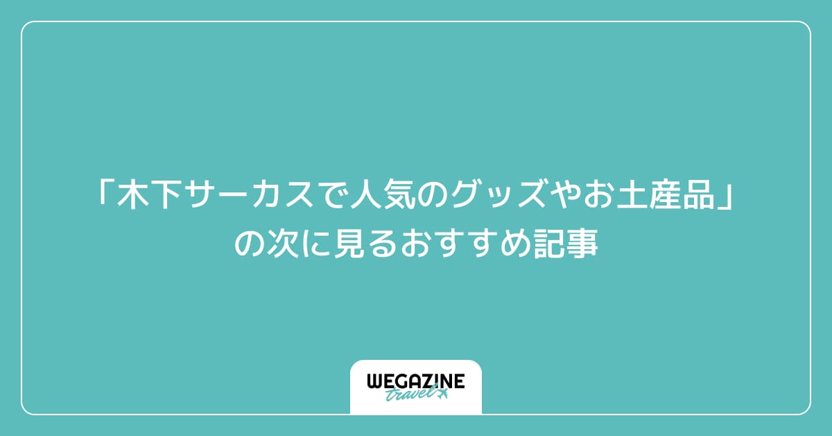 「木下サーカスで人気のグッズやお土産品」の次に見るおすすめ記事