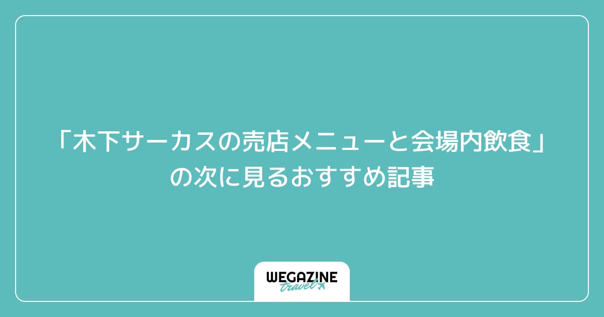 「木下サーカスの売店メニューと会場内飲食」の次に見るおすすめ記事