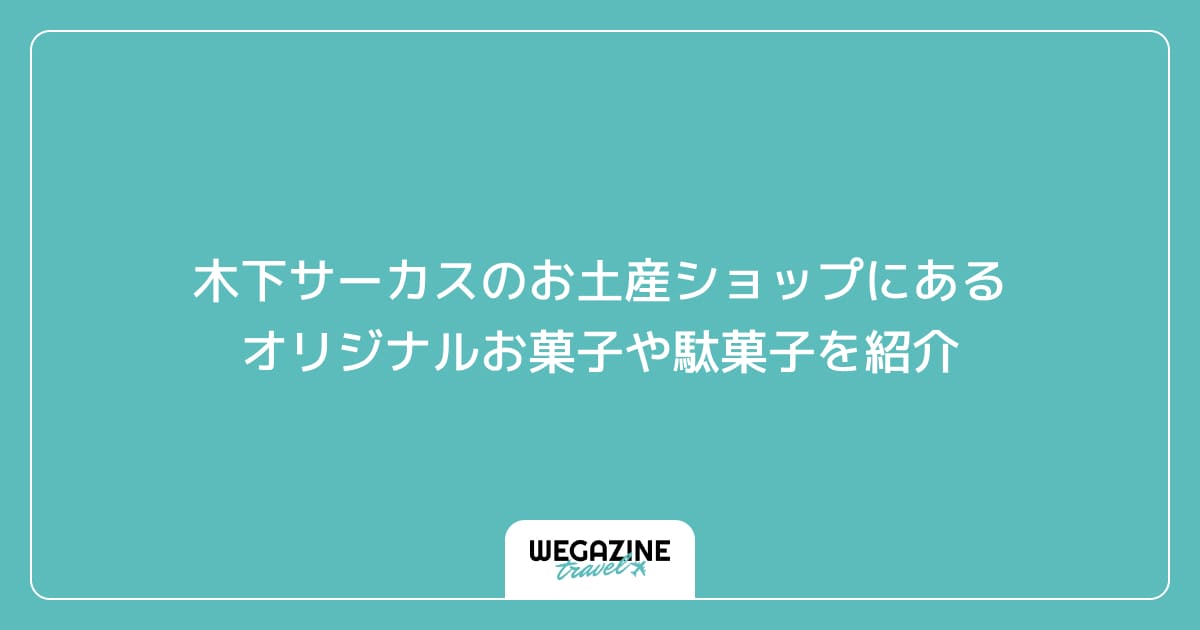 木下サーカスのお土産ショップにあるオリジナルお菓子や駄菓子を紹介