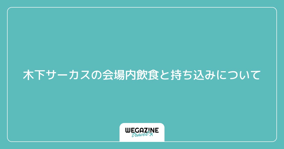木下サーカスの会場内飲食と持ち込みについて