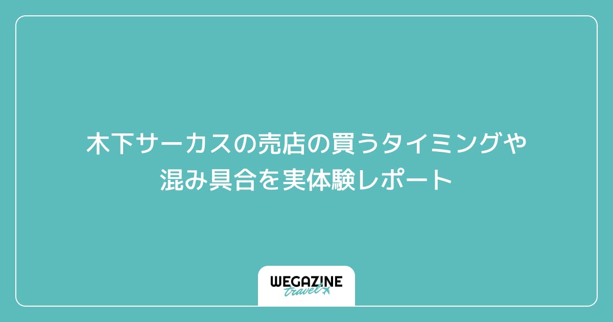 木下サーカスの売店の買うタイミングや混み具合を実体験レポート