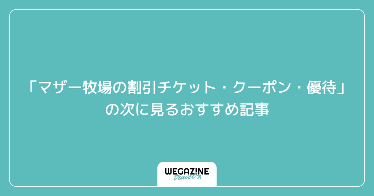 「マザー牧場の割引チケット・クーポン・優待」の次に見るおすすめ記事