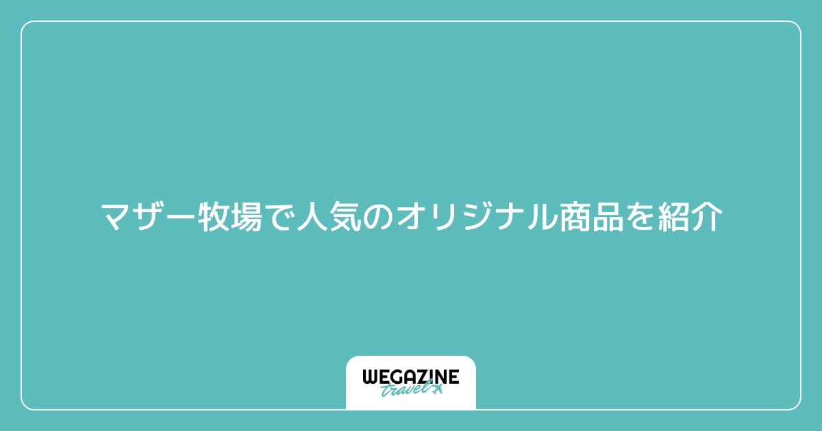 マザー牧場で人気のオリジナル商品を紹介