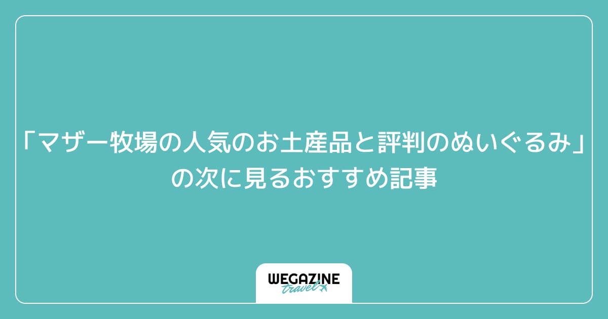 「マザー牧場の人気のお土産品と評判のぬいぐるみ」の次に見るおすすめ記事