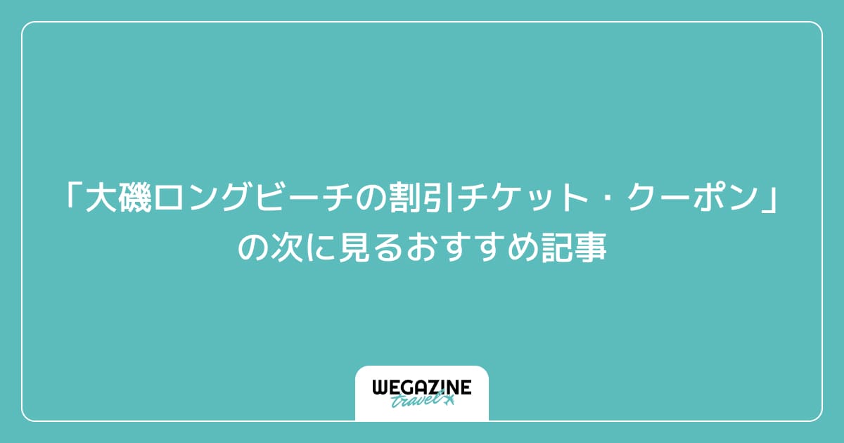 「大磯ロングビーチの割引チケット・クーポン・優待」の次に見るおすすめ記事