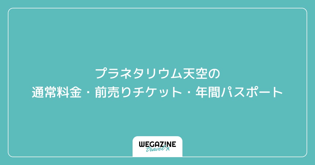 プラネタリウム天空の通常料金・前売りチケット・年間パスポート