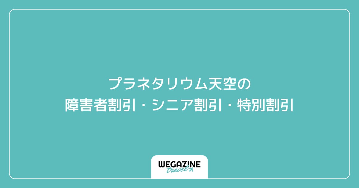 プラネタリウム天空の障害者割引・シニア割引・学割・特別割引