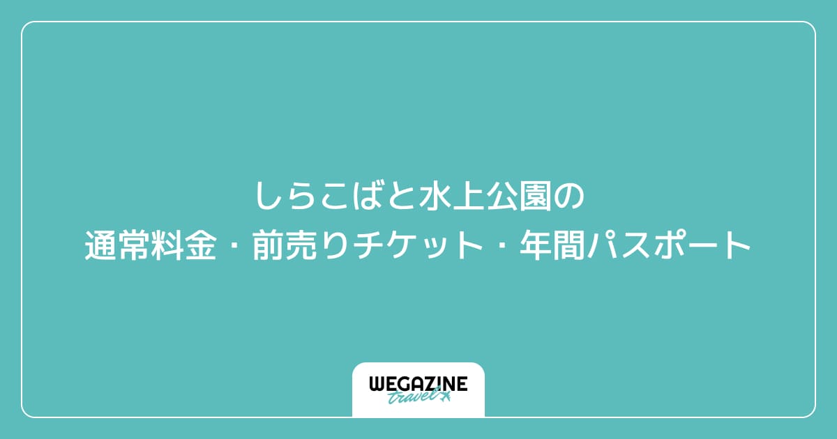 しらこばと水上公園の通常料金・前売りチケット・年間パスポート