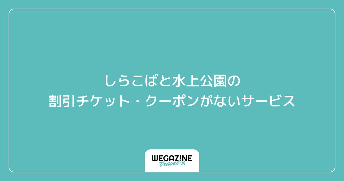しらこばと水上公園の割引チケット・クーポンがないサービス