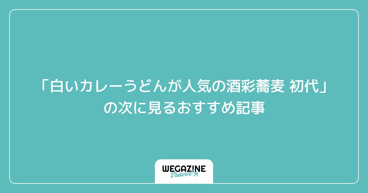 「白いカレーうどんが人気の酒彩蕎麦 初代」の次に見るおすすめ記事