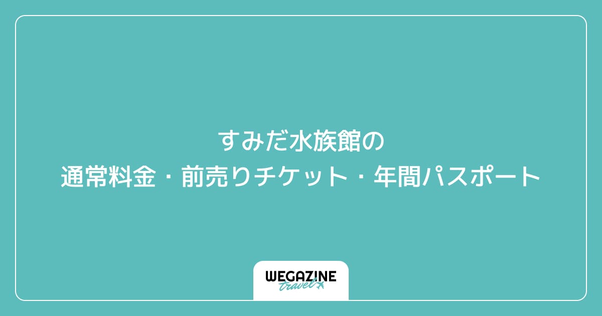 すみだ水族館の通常料金・前売りチケット・年間パスポート