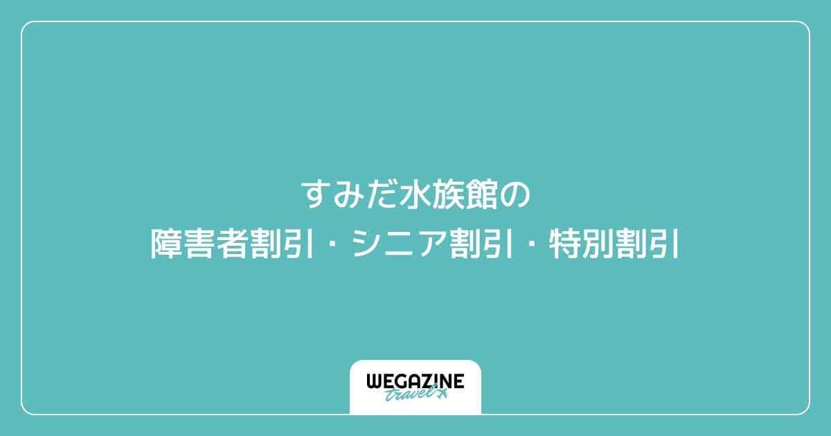 すみだ水族館の障害者割引・シニア割引・学割・特別割引
