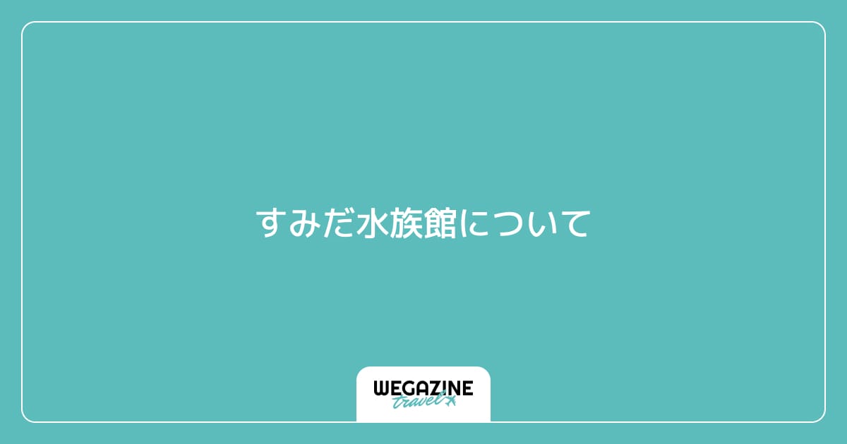 すみだ水族館について